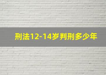 刑法12-14岁判刑多少年