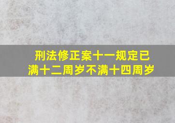 刑法修正案十一规定已满十二周岁不满十四周岁