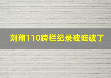 刘翔110跨栏纪录被谁破了