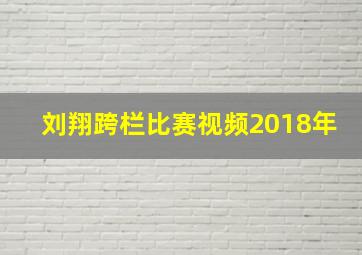 刘翔跨栏比赛视频2018年