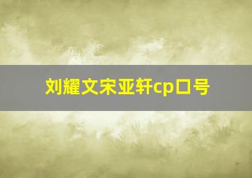 刘耀文宋亚轩cp口号