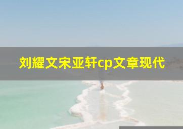 刘耀文宋亚轩cp文章现代