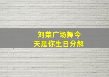 刘荣广场舞今天是你生日分解