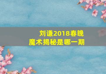 刘谦2018春晚魔术揭秘是哪一期