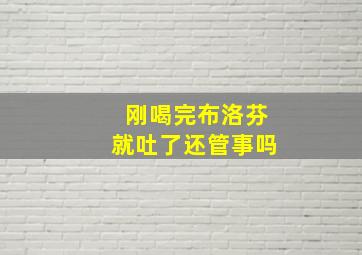 刚喝完布洛芬就吐了还管事吗