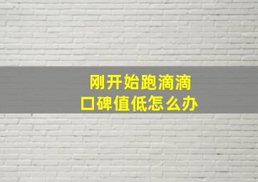 刚开始跑滴滴口碑值低怎么办