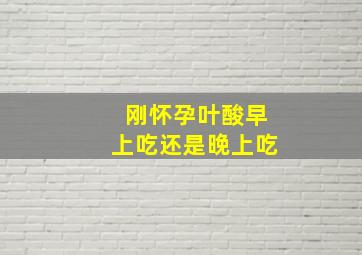 刚怀孕叶酸早上吃还是晚上吃