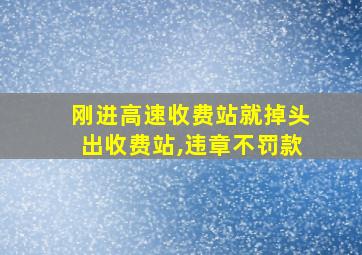 刚进高速收费站就掉头出收费站,违章不罚款