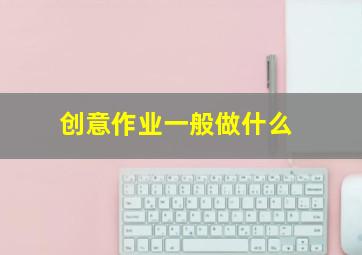 创意作业一般做什么