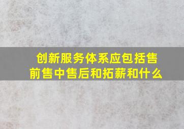 创新服务体系应包括售前售中售后和拓薪和什么