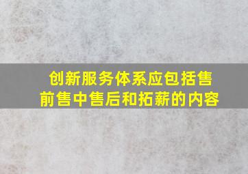 创新服务体系应包括售前售中售后和拓薪的内容