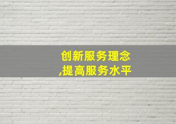 创新服务理念,提高服务水平