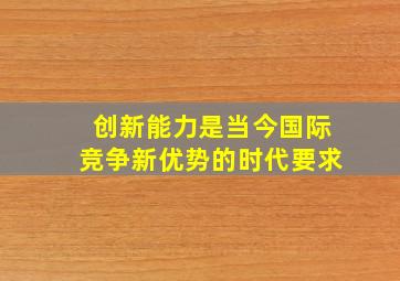 创新能力是当今国际竞争新优势的时代要求