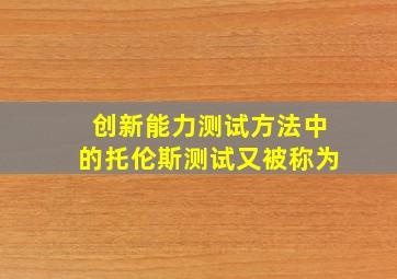 创新能力测试方法中的托伦斯测试又被称为