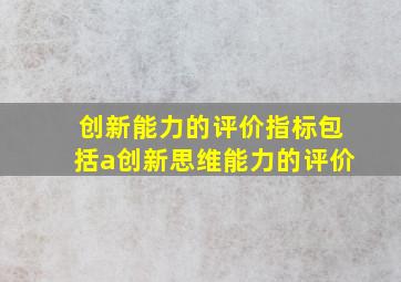 创新能力的评价指标包括a创新思维能力的评价