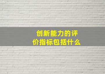 创新能力的评价指标包括什么