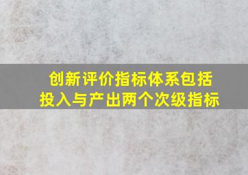 创新评价指标体系包括投入与产出两个次级指标