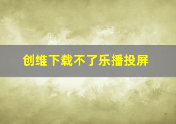 创维下载不了乐播投屏