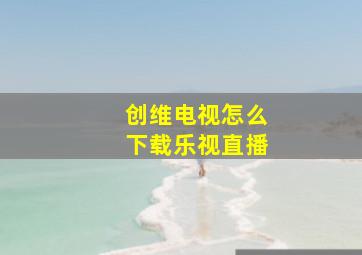 创维电视怎么下载乐视直播