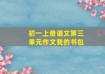 初一上册语文第三单元作文我的书包