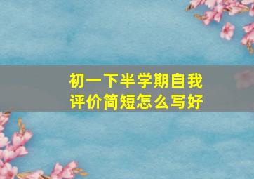 初一下半学期自我评价简短怎么写好