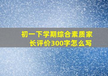 初一下学期综合素质家长评价300字怎么写