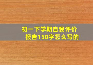 初一下学期自我评价报告150字怎么写的