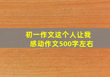 初一作文这个人让我感动作文500字左右