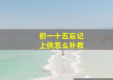 初一十五忘记上供怎么补救