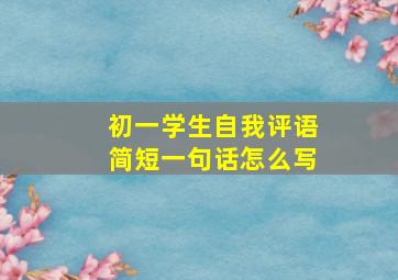 初一学生自我评语简短一句话怎么写