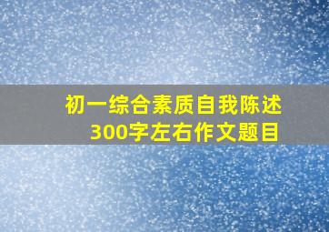 初一综合素质自我陈述300字左右作文题目