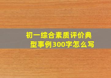 初一综合素质评价典型事例300字怎么写