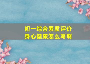 初一综合素质评价身心健康怎么写啊