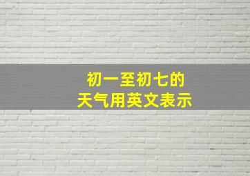 初一至初七的天气用英文表示