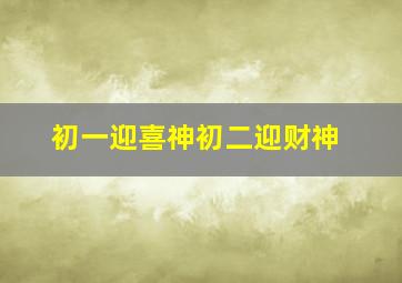 初一迎喜神初二迎财神