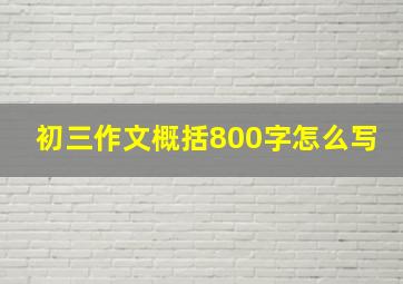 初三作文概括800字怎么写