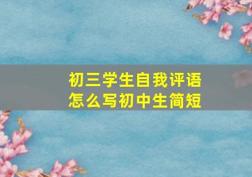 初三学生自我评语怎么写初中生简短