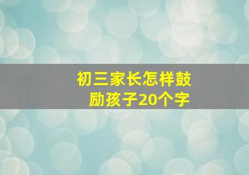 初三家长怎样鼓励孩子20个字