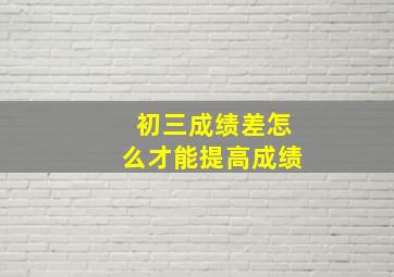 初三成绩差怎么才能提高成绩