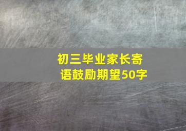 初三毕业家长寄语鼓励期望50字