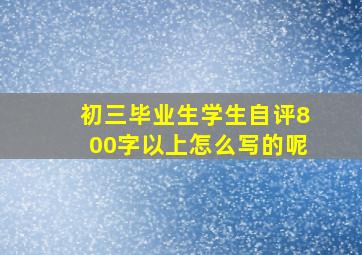 初三毕业生学生自评800字以上怎么写的呢