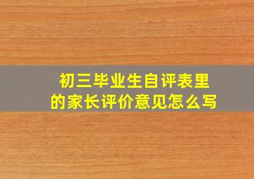 初三毕业生自评表里的家长评价意见怎么写