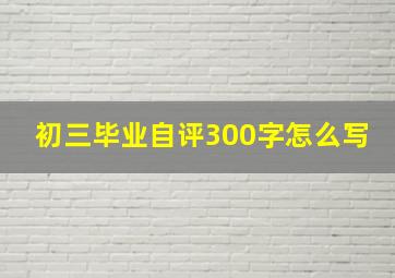 初三毕业自评300字怎么写