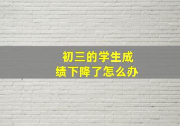 初三的学生成绩下降了怎么办