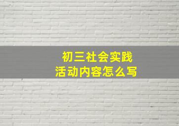 初三社会实践活动内容怎么写