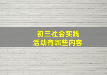 初三社会实践活动有哪些内容