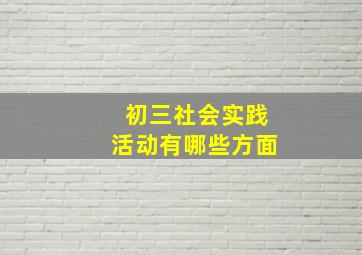 初三社会实践活动有哪些方面