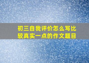 初三自我评价怎么写比较真实一点的作文题目