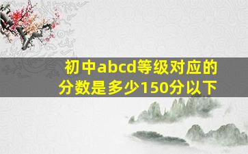 初中abcd等级对应的分数是多少150分以下