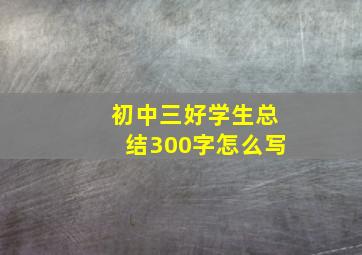 初中三好学生总结300字怎么写